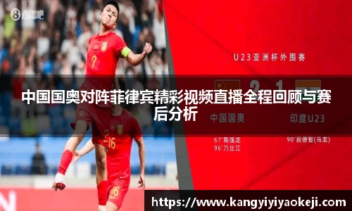 中国国奥对阵菲律宾精彩视频直播全程回顾与赛后分析
