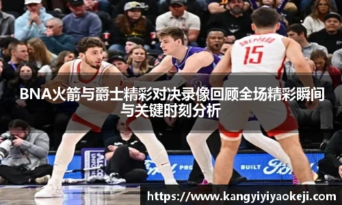 BNA火箭与爵士精彩对决录像回顾全场精彩瞬间与关键时刻分析