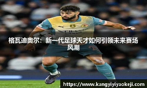 格瓦迪奥尔：新一代足球天才如何引领未来赛场风潮