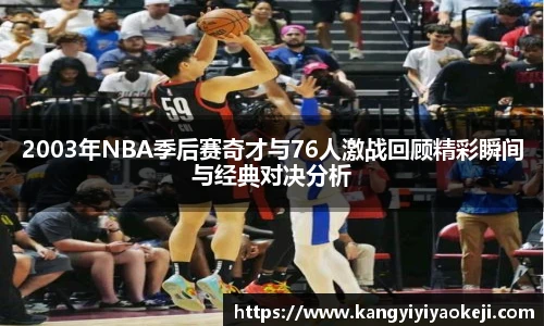 2003年NBA季后赛奇才与76人激战回顾精彩瞬间与经典对决分析