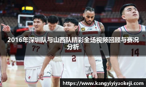 2016年深圳队与山西队精彩全场视频回顾与赛况分析