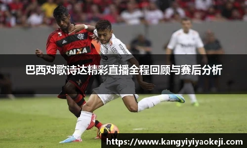 巴西对歌诗达精彩直播全程回顾与赛后分析